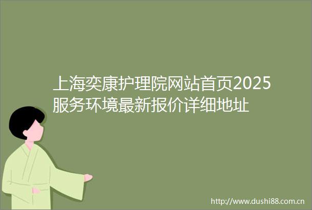 上海奕康护理院网站首页2025服务环境最新报价详细地址