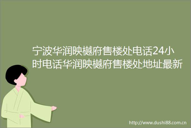 宁波华润映樾府售楼处电话24小时电话华润映樾府售楼处地址最新价格详情