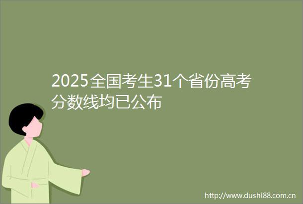 2025全国考生31个省份高考分数线均已公布
