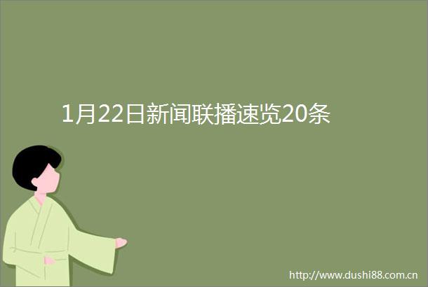 1月22日新闻联播速览20条