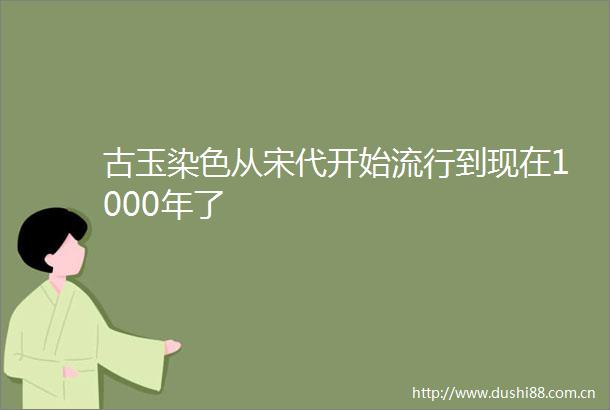 古玉染色从宋代开始流行到现在1000年了