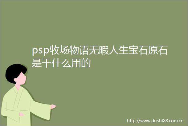 psp牧场物语无暇人生宝石原石是干什么用的