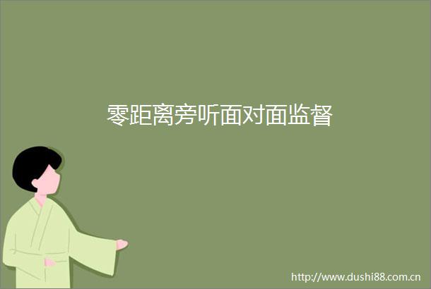 零距离旁听面对面监督