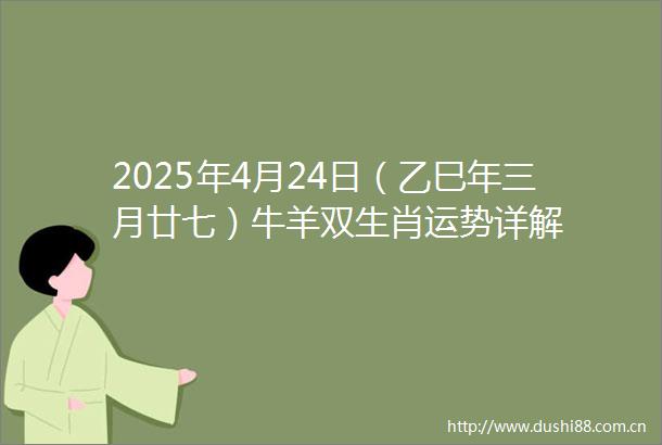 2025年4月24日（乙巳年三月廿七）牛羊双生肖运势详解