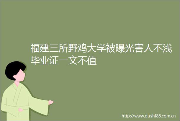 福建三所野鸡大学被害人不浅毕业证一文不值