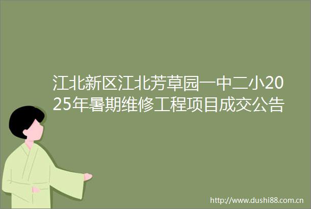 江北新区江北芳草园一中二小2025年暑期维修工程项目成交公告
