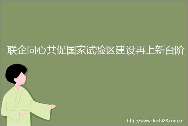 联企同心共促试验区建设再上新台阶