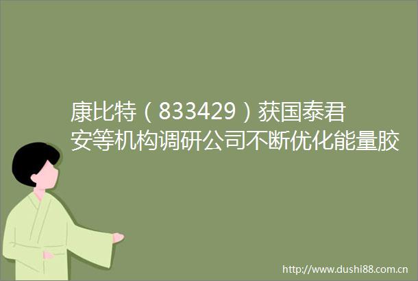康比特（833429）获国泰君安等机构调研公司不断优化能量胶爆品矩阵