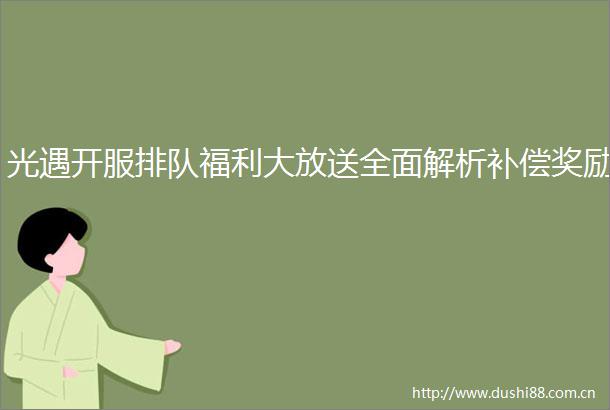 光遇开服排队福利大放送全面解析补偿奖励