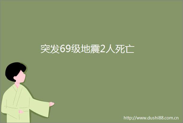 突发69级地震2人死亡