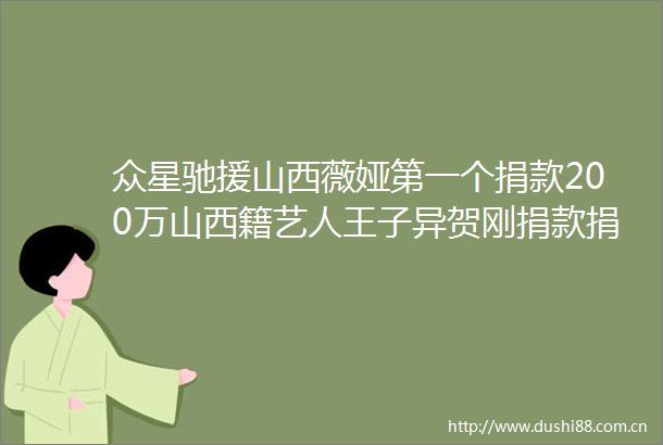 众星驰援山西薇娅第一个捐款200万山西籍艺人王子异贺刚捐款捐物