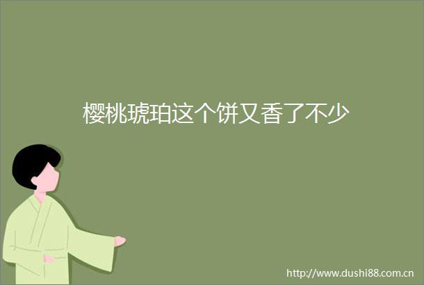 樱桃琥珀这个饼又香了不少