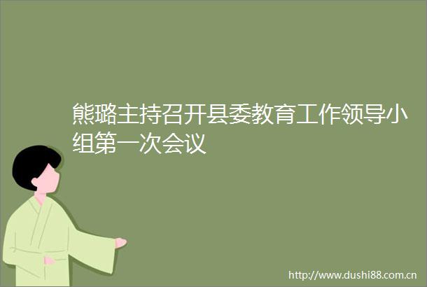 熊璐主持召开县委教育工作小组第一次会议