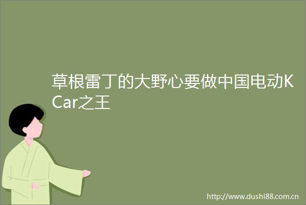 草根雷丁的大野心要做电动KCar之王