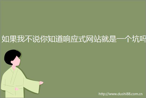 如果我不说你知道响应式网站就是一个坑吗