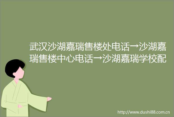 武汉沙湖嘉瑞售楼处电话→沙湖嘉瑞售楼中心电话→沙湖嘉瑞学校配套→沙湖嘉瑞首页网站→楼盘详情→户型地址→24小时热线电话