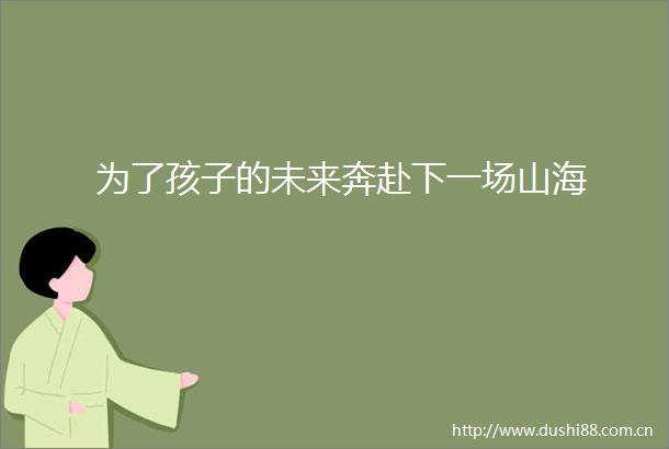 为了孩子的未来奔赴下一场山海