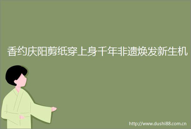 香约庆阳剪纸穿上身千年非遗焕发新生机
