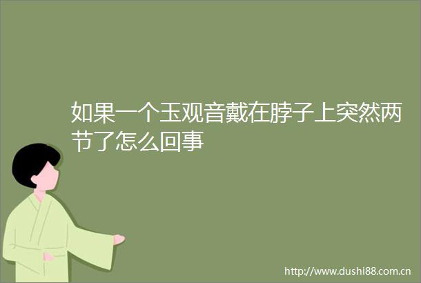 如果一个玉观音戴在脖子上突然两节了怎么回事