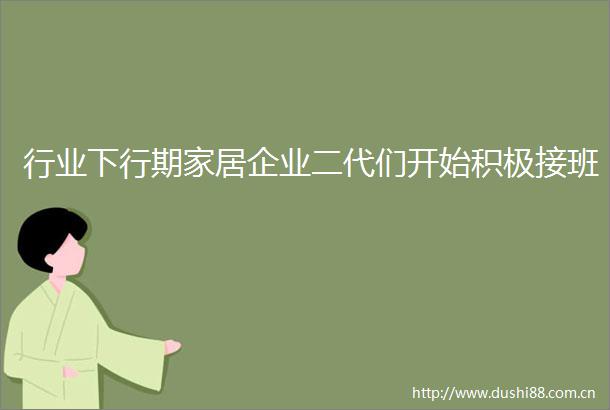 行业下行期家居企业二代们开始积极接班