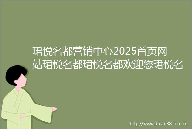 珺悦名都营销中心2025首页网站珺悦名都珺悦名都欢迎您珺悦名都楼盘详情价格户型营销中心电话配套营销中心地址