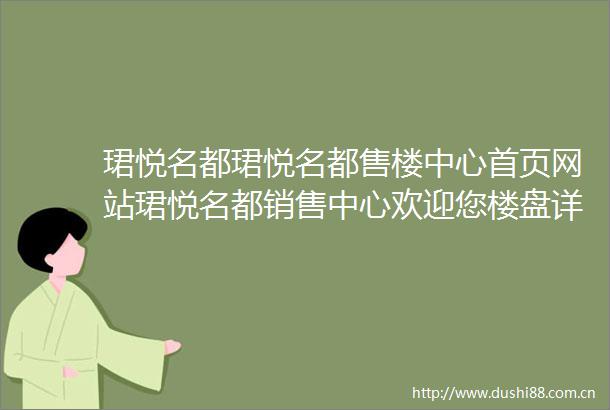 珺悦名都珺悦名都售楼中心首页网站珺悦名都销售中心欢迎您楼盘详情最新价格户型图容积率售楼处