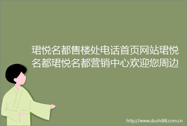 珺悦名都售楼处电话首页网站珺悦名都珺悦名都营销中心欢迎您周边配套最新价格户型图备案价最新售楼中心