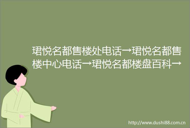 珺悦名都售楼处电话→珺悦名都售楼中心电话→珺悦名都楼盘百科→首页网站→最新详情→户型价格→24小时热线电话