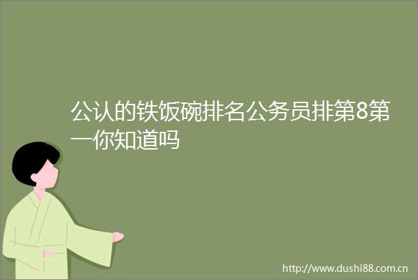 公认的铁饭碗排名员排第8第一你知道吗