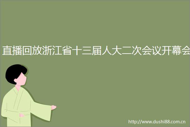 直播回放浙江省十三届人大二次会议开幕会