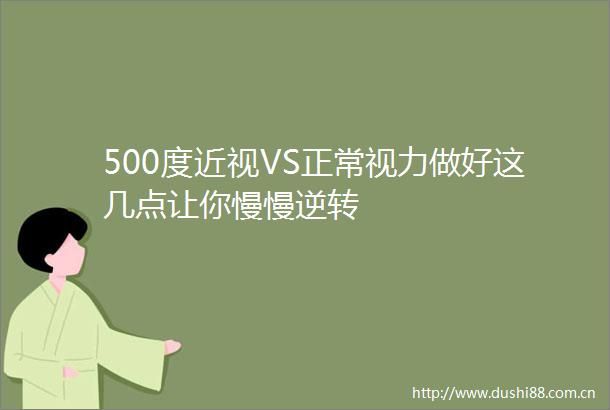 500度近视VS正常视力做好这几点让你慢慢逆转