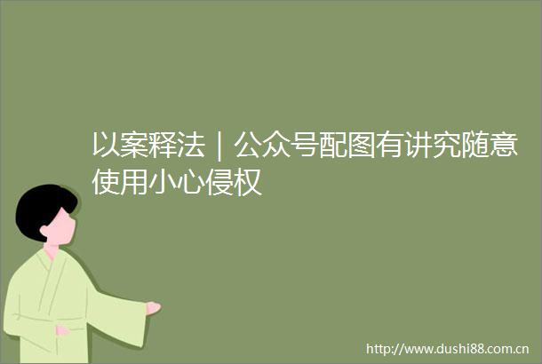 以案释法｜公众号配图有讲究随意使用小心