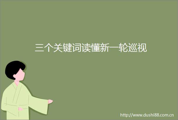三个关键词读懂新一轮巡视