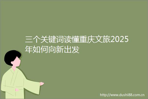 三个关键词读懂重庆文旅2025年如何向新出发