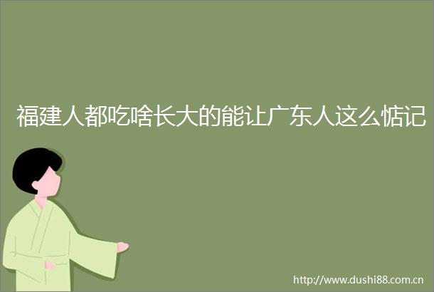福建人都吃啥长大的能让广东人这么惦记