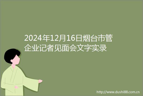 2024年12月16日烟台市管企业记者见面会文字实录