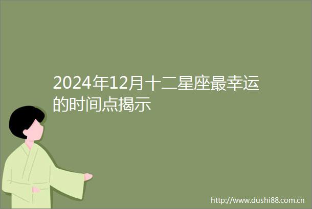 2024年12月十二星座最幸运的时间点揭示
