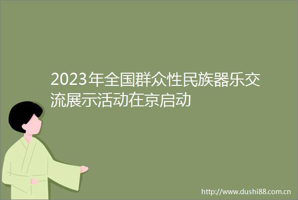 2023年全国群众性民族器乐交流展示活动在京启动