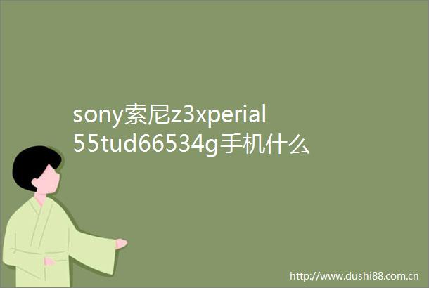 sony索尼z3xperial55tud66534g手机什么时候上市