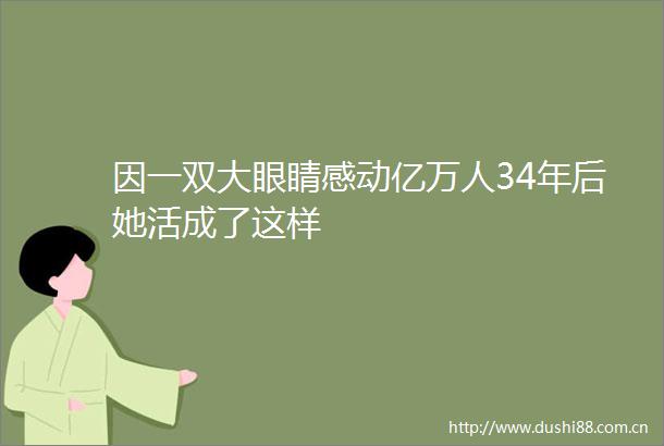 因一双大眼睛感动亿万人34年后她活成了这样