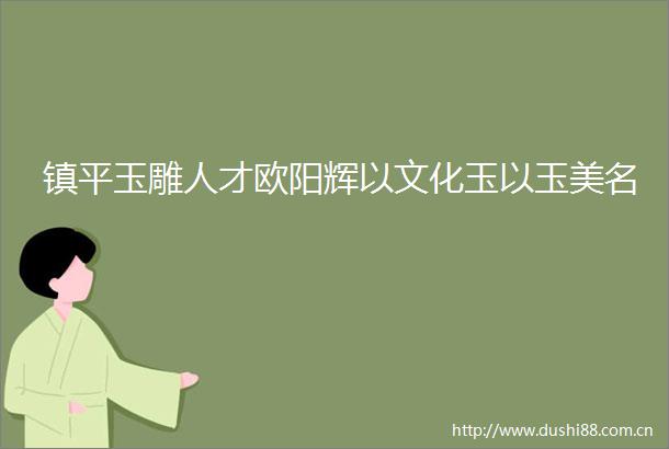 镇平玉雕人才欧阳辉以文化玉以玉美名