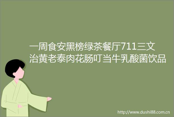 一周食安黑榜绿茶餐厅711三文治黄老泰肉花肠叮当牛乳酸菌饮品