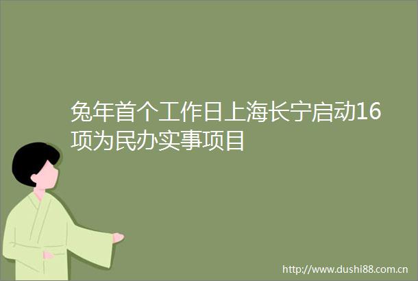 兔年首个工作日上海长宁启动16项为民办实事项目