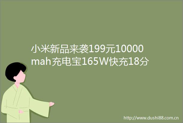 小米新品来袭199元10000mah充电宝165W快充18分钟满电小米14Pro