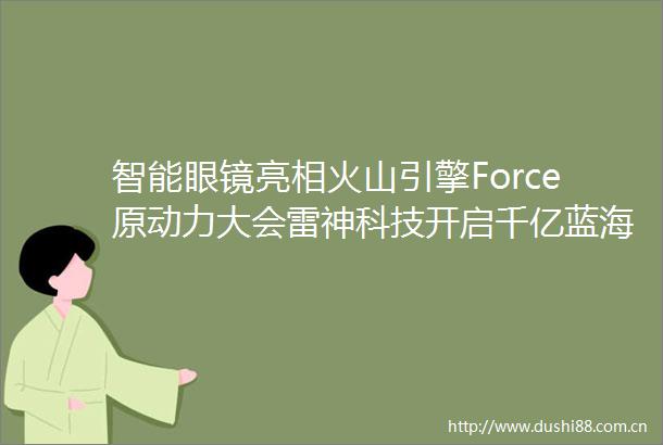 智能眼镜亮相火山引擎Force原动力大会雷神科技开启千亿蓝海新征程