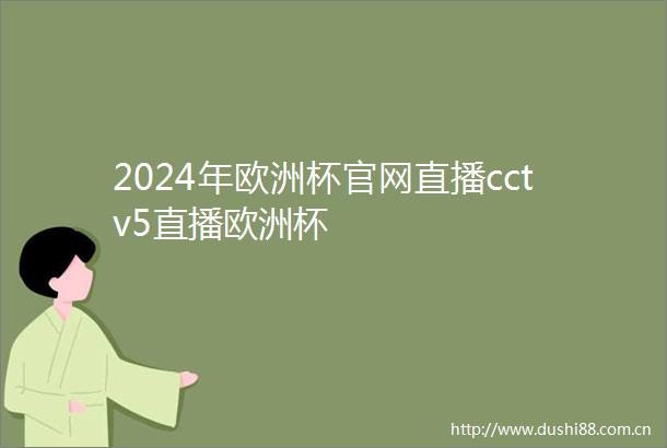 2024年欧洲杯官网直播cctv5直播欧洲杯