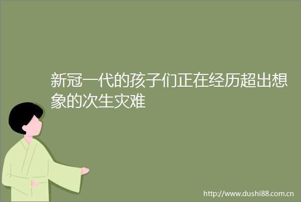 新冠一代的孩子们正在经历超出想象的次生灾难