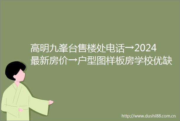 高明九峯台售楼处电话→2024最新房价→户型图样板房学校优缺点怎么样