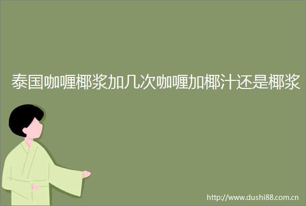 泰国咖喱椰浆加几次咖喱加椰汁还是椰浆