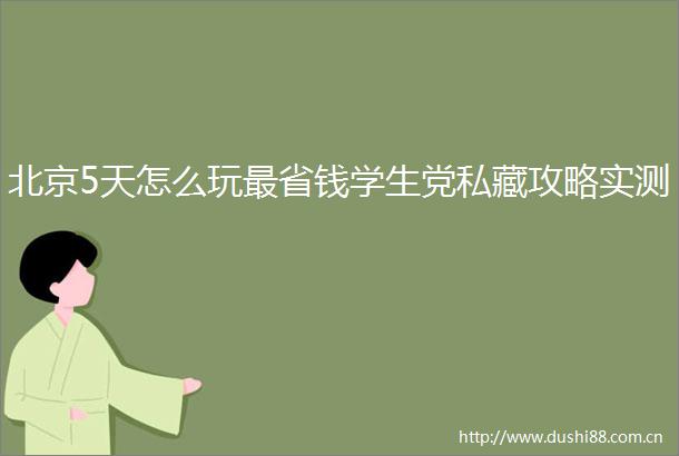 北京5天怎么玩最省钱学生党私藏攻略实测